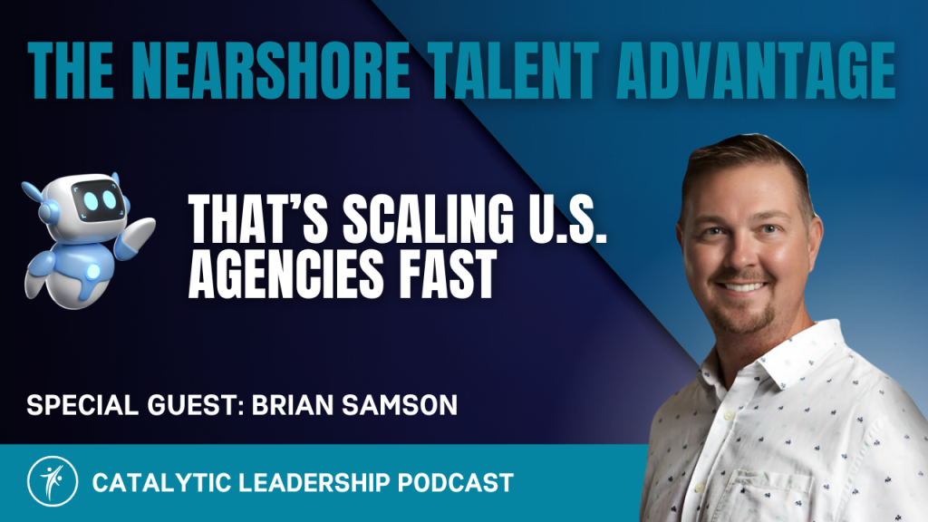 Dr. William Attaway interviews Brian Samson on nearshore talent strategies for scaling digital agencies &mdash; Catalytic Leadership Podcast