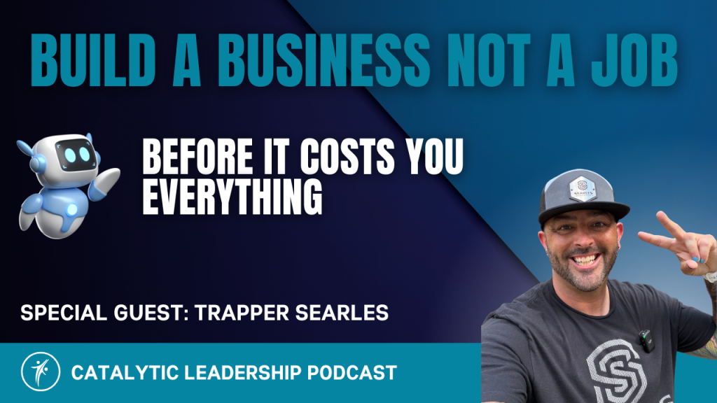 Trapper Searles on how to build a business not a job &mdash; Catalytic Leadership Podcast with Dr. William Attaway